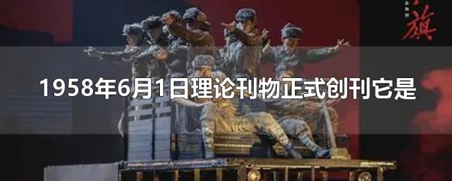 1958年6月1日理论刊物正式创刊它是 1958年6月1日理论刊物正式创刊它是
