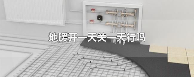 地暖开一天关一天行吗