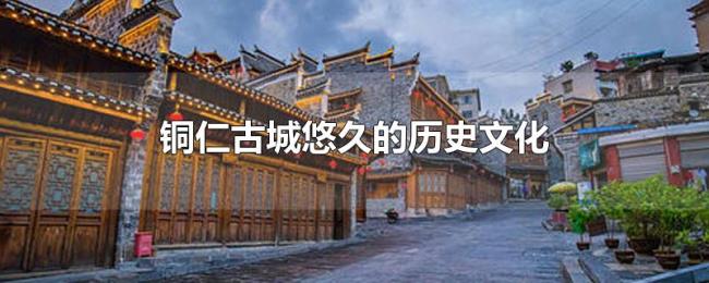 铜仁古城悠久的历史文化 铜仁古城悠久的历史文化