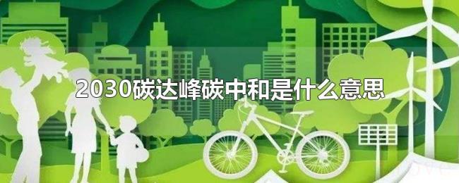 2030碳达峰碳中和是什么意思 2030碳达峰碳中和是什么意思