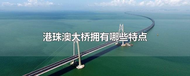 港珠澳大桥拥有哪些特点 港珠澳大桥拥有哪些特点