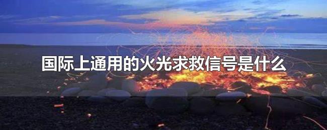 国际上通用的火光求救信号是什么