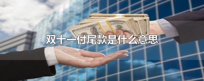 双十一付尾款是什么意思 双十一付尾款是什么意思