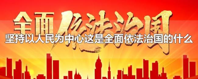坚持以人民为中心这是全面依法治国的什么