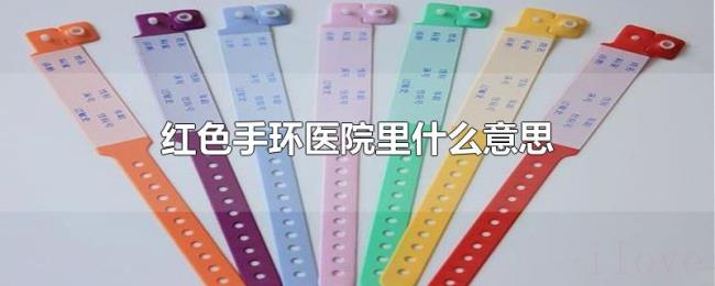 红色手环医院里什么意思 红色手环医院里什么意思