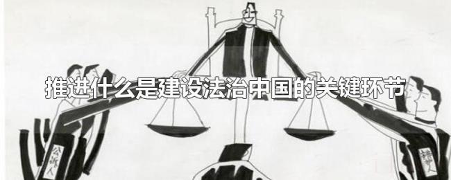 推进什么是建设法治中国的关键环节