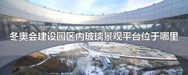 冬奥会建设园区内玻璃景观平台位于哪里