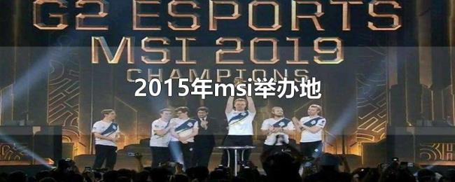 2015年msi举办地 2015年msi举办地