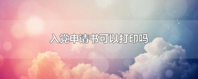 入党申请书可以打印吗 入党申请书可以打印吗
