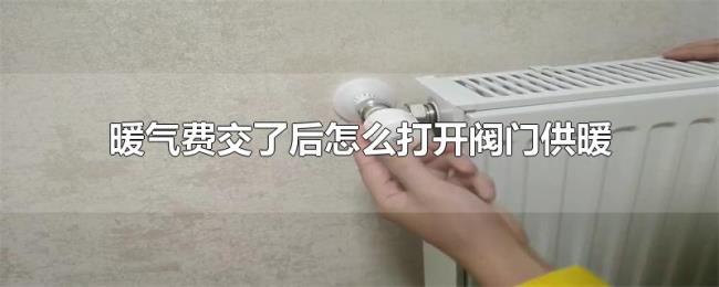 暖气费交了后怎么打开阀门供暖 暖气费交了后怎么打开阀门供暖
