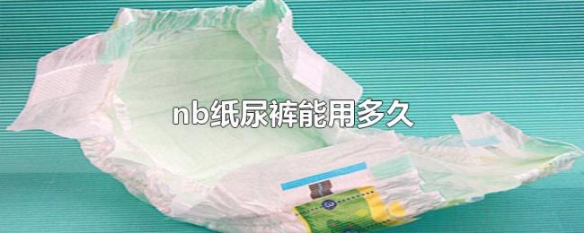 nb纸尿裤能用多久 nb纸尿裤能用多久