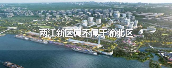 两江新区属不属于渝北区
