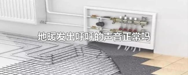 地暖发出呼呼的声音正常吗 地暖发出呼呼的声音正常吗