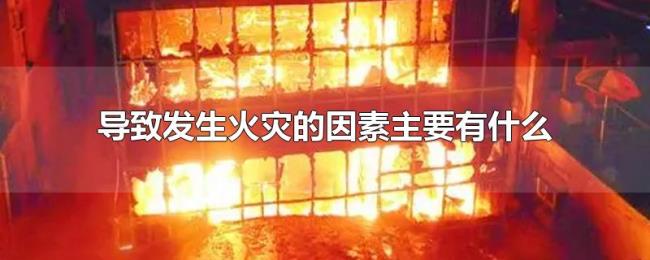 导致发生火灾的因素主要有什么