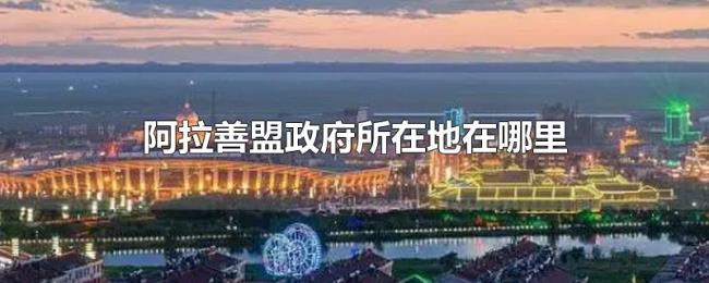 阿拉善盟政府所在地在哪里 阿拉善盟政府所在地在哪里