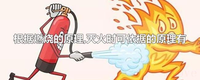 根据燃烧的原理,灭火时可依据的原理有
