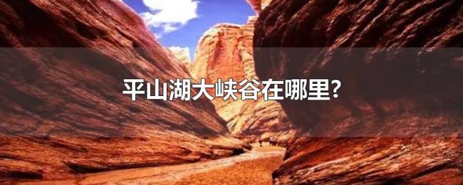 平山湖大峡谷在哪里?
