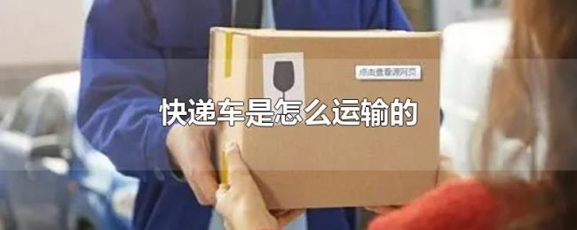 快递车是怎么运输的 快递车是怎么运输的