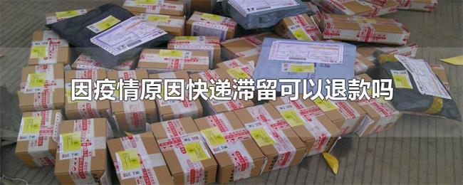 因疫情原因快递滞留可以退款吗