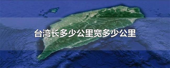 台湾长多少公里宽多少公里 台湾长多少公里宽多少公里