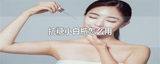 抗糖小白瓶怎么用 抗糖小白瓶怎么用