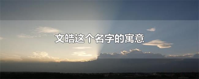 文皓这个名字的寓意 文皓这个名字的寓意