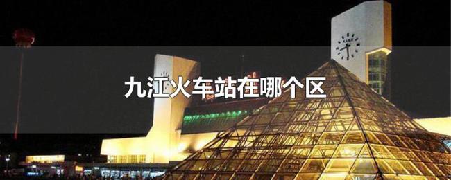 九江火车站在哪个区 九江火车站在哪个区