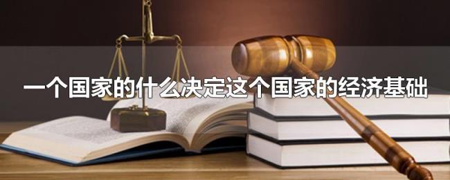 一个国家的什么决定这个国家的经济基础