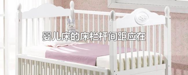 婴儿床的床栏杆间距应在 婴儿床的床栏杆间距应在