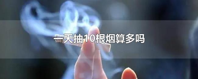 一天抽10根烟算多吗 一天抽10根烟算多吗