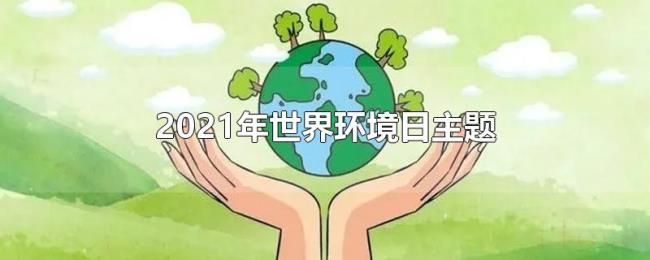 2021年世界环境日主题 2021年世界环境日主题