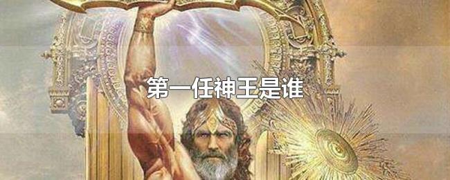 第一任神王是谁 第一任神王是谁