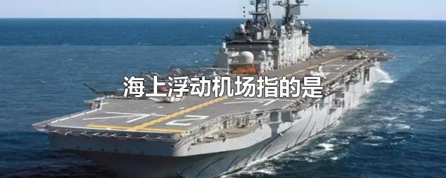 海上浮动机场指的是