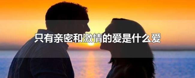 只有亲密和激情的爱是什么爱 只有亲密和激情的爱是什么爱
