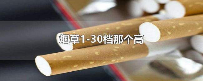 烟草1-30档那个高 烟草1-30档那个高