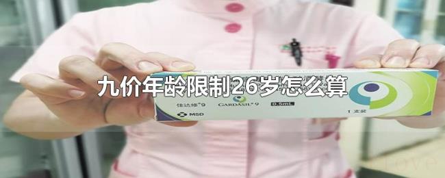九价年龄限制26岁怎么算 九价年龄限制26岁怎么算