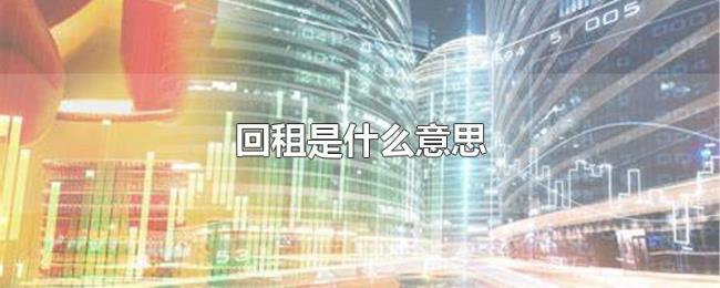 回租是什么意思 回租是什么意思