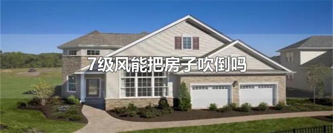 7级风能把房子吹倒吗