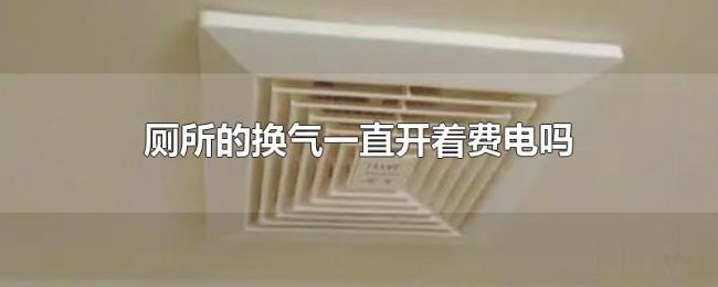 厕所的换气一直开着费电吗 厕所的换气一直开着费电吗