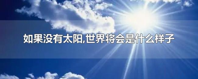 如果没有太阳,世界将会是什么样子 如果没有太阳,世界将会是什么样子
