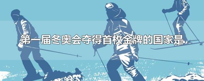 第一届冬奥会夺得首枚金牌的国家是