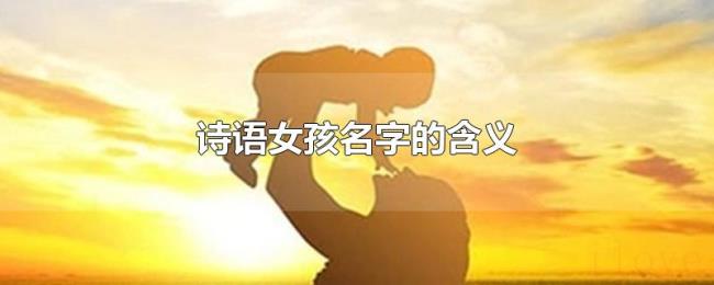 诗语女孩名字的含义 诗语女孩名字的含义