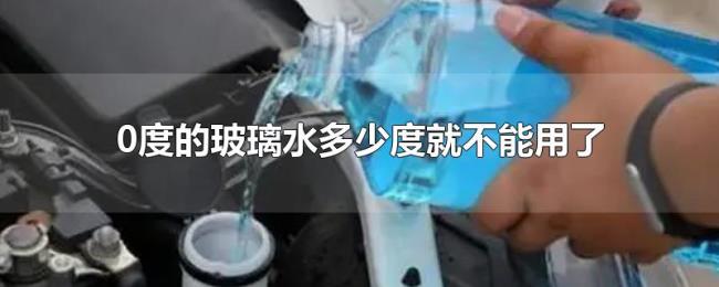 0度的玻璃水多少度就不能用了 0度的玻璃水多少度就不能用了