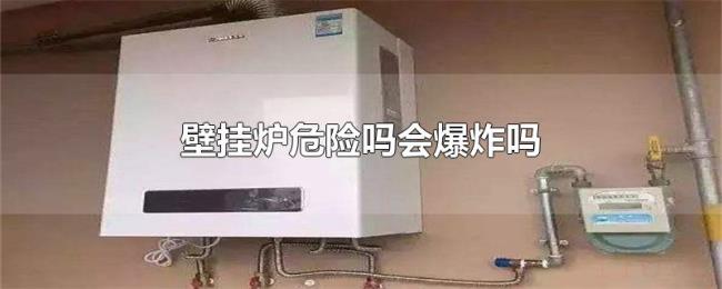 壁挂炉危险吗会爆炸吗 壁挂炉危险吗会爆炸吗
