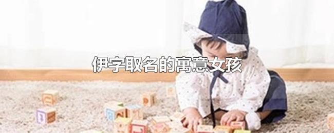 伊字取名的寓意女孩 伊字取名的寓意女孩