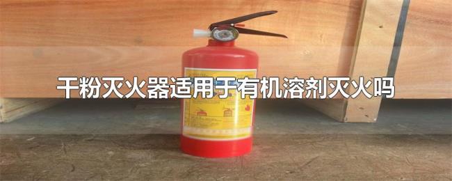 干粉灭火器适用于有机溶剂灭火吗