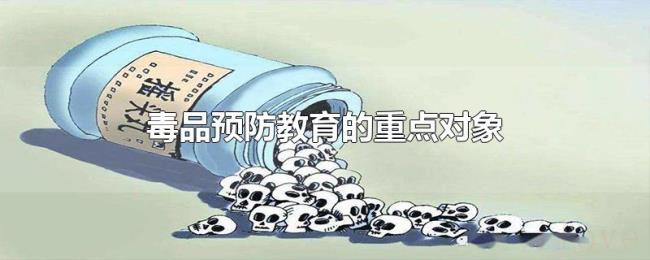 毒品预防教育的重点对象
