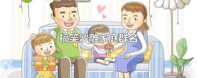 搞笑沙雕家庭群名