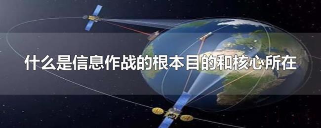 什么是信息作战的根本目的和核心所在 什么是信息作战的根本目的和核心所在