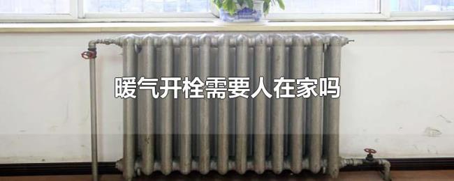 暖气开栓需要人在家吗